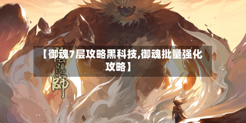 【御魂7层攻略黑科技,御魂批量强化攻略】