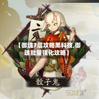 【御魂7层攻略黑科技,御魂批量强化攻略】-第2张图片