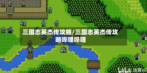 三国志英杰传攻略/三国志英杰传攻略哔哩哔哩