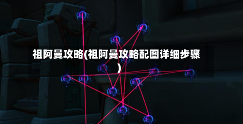 祖阿曼攻略(祖阿曼攻略配图详细步骤)