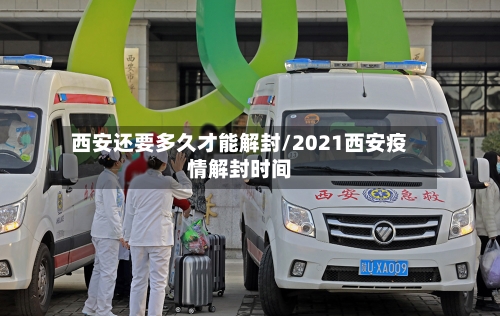 西安还要多久才能解封/2021西安疫情解封时间-第2张图片