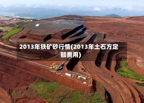 2013年铁矿砂行情(2013年土石方定额费用)