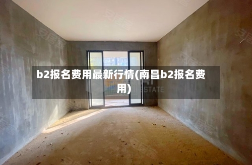 b2报名费用最新行情(南昌b2报名费用)-第2张图片