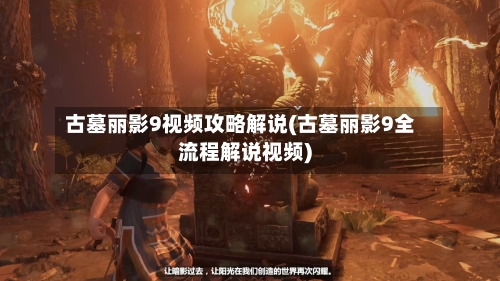 古墓丽影9视频攻略解说(古墓丽影9全流程解说视频)