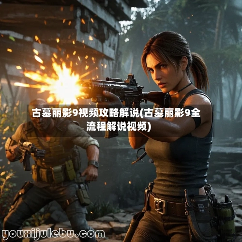 古墓丽影9视频攻略解说(古墓丽影9全流程解说视频)-第2张图片