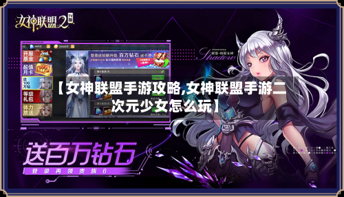 【女神联盟手游攻略,女神联盟手游二次元少女怎么玩】