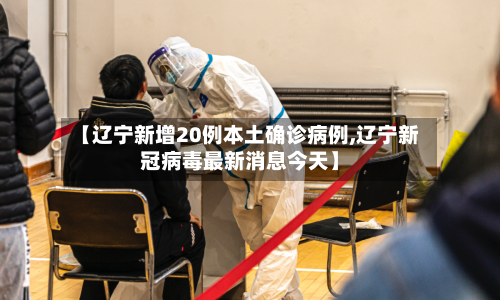 【辽宁新增20例本土确诊病例,辽宁新冠病毒最新消息今天】-第2张图片