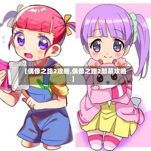 【偶像之路2攻略,偶像之路2颜慕攻略】-第2张图片
