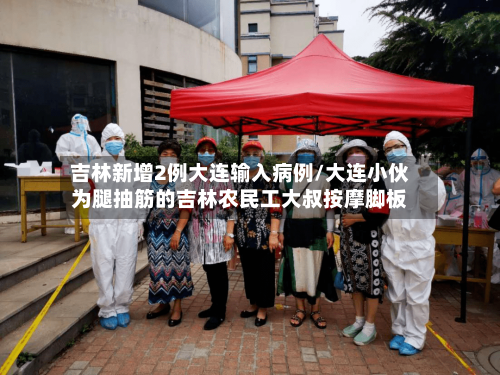 吉林新增2例大连输入病例/大连小伙为腿抽筋的吉林农民工大叔按摩脚板