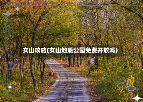 女山攻略(女山地质公园免费开放吗)