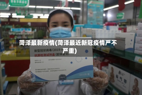 菏泽最新疫情(菏泽最近新冠疫情严不严重)