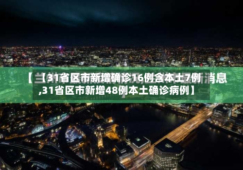 【31省区市新增确诊16例含本土7例,31省区市新增48例本土确诊病例】