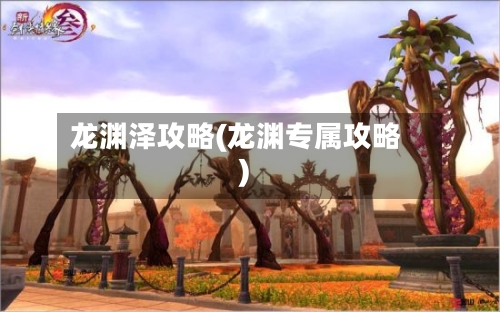 龙渊泽攻略(龙渊专属攻略)-第2张图片