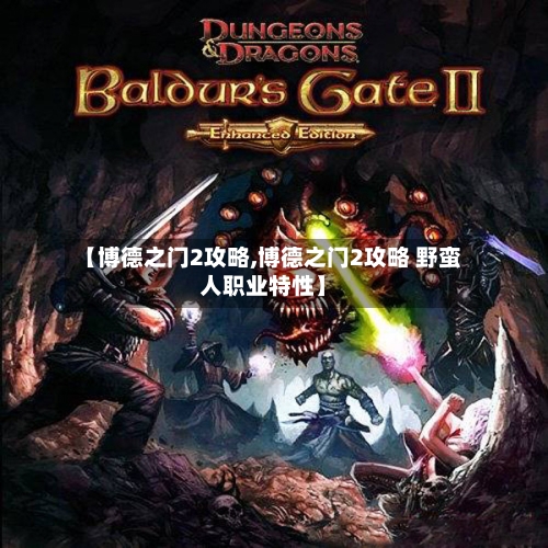 【博德之门2攻略,博德之门2攻略 野蛮人职业特性】