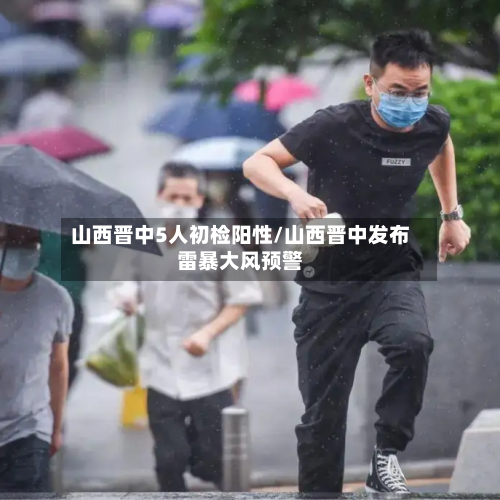 山西晋中5人初检阳性/山西晋中发布雷暴大风预警