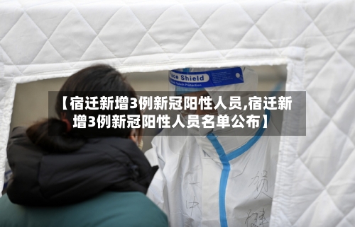 【宿迁新增3例新冠阳性人员,宿迁新增3例新冠阳性人员名单公布】-第2张图片
