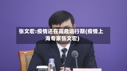 张文宏:疫情还在高危运行期(疫情上海专家张文宏)