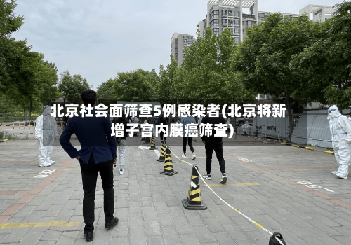 北京社会面筛查5例感染者(北京将新增子宫内膜癌筛查)-第3张图片