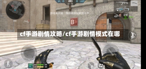 cf手游剧情攻略/cf手游剧情模式在哪