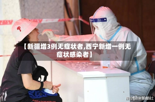 【新疆增3例无症状者,西宁新增一例无症状感染者】-第3张图片