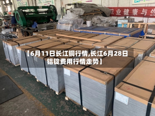 【6月11日长江铜行情,长江6月28日铝锭费用行情走势】-第2张图片