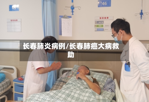长春肺炎病例/长春肺癌大病救助