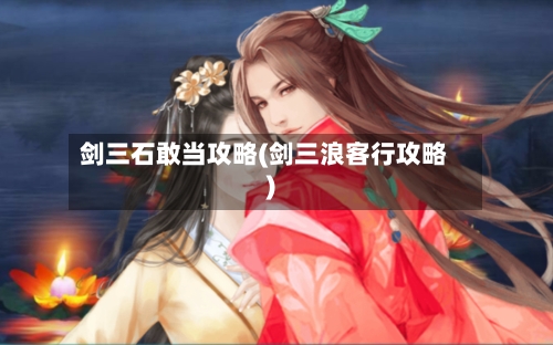 剑三石敢当攻略(剑三浪客行攻略)