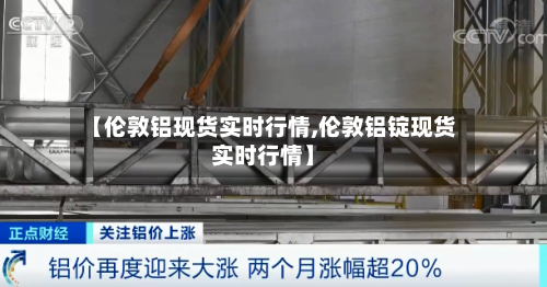 【伦敦铝现货实时行情,伦敦铝锭现货实时行情】