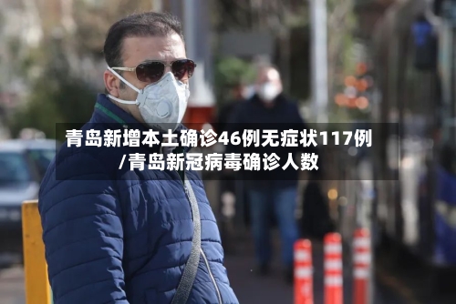 青岛新增本土确诊46例无症状117例/青岛新冠病毒确诊人数-第3张图片