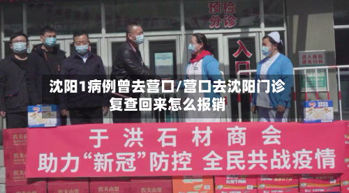 沈阳1病例曾去营口/营口去沈阳门诊复查回来怎么报销-第2张图片