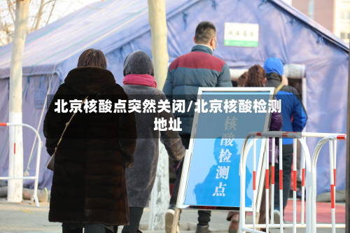 北京核酸点突然关闭/北京核酸检测地址
