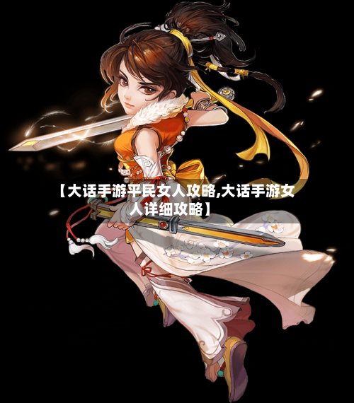 【大话手游平民女人攻略,大话手游女人详细攻略】