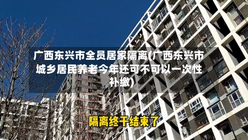 广西东兴市全员居家隔离(广西东兴市城乡居民养老今年还可不可以一次性补缴)