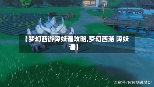 【梦幻西游降妖谱攻略,梦幻西游 降妖谱】