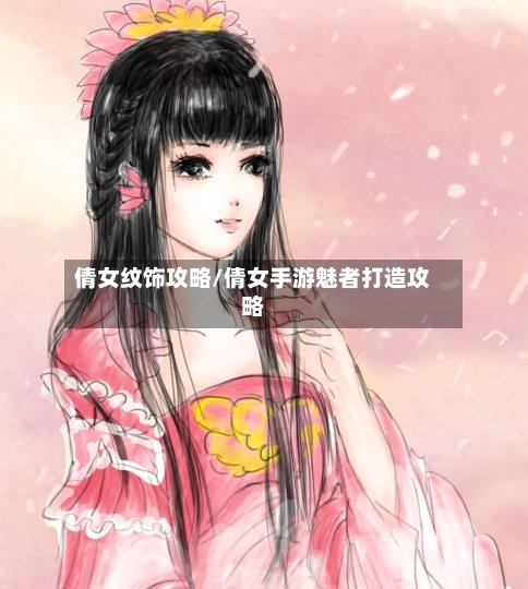 倩女纹饰攻略/倩女手游魅者打造攻略-第1张图片