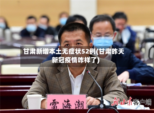 甘肃新增本土无症状52例(甘肃昨天新冠疫情咋样了)-第3张图片
