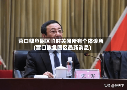 营口鲅鱼圈区临时关闭所有个体诊所(营口鲅鱼圈区最新消息)