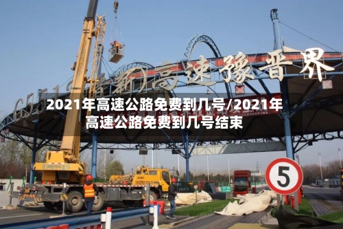 2021年高速公路免费到几号/2021年高速公路免费到几号结束-第2张图片