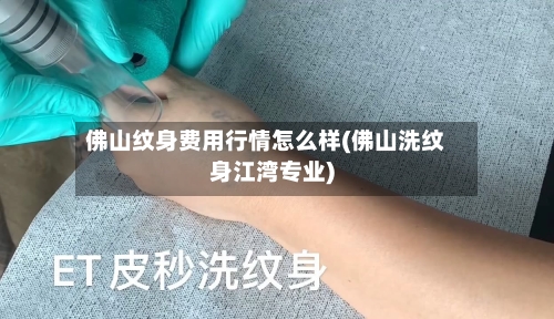 佛山纹身费用行情怎么样(佛山洗纹身江湾专业)