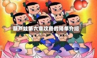 葫芦娃第六章攻略的简单介绍-第3张图片