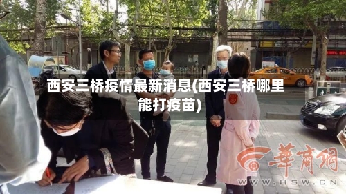 西安三桥疫情最新消息(西安三桥哪里能打疫苗)