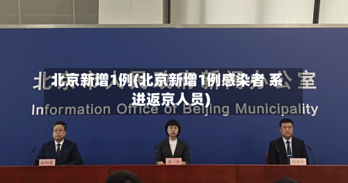 北京新增1例(北京新增1例感染者 系进返京人员)-第3张图片