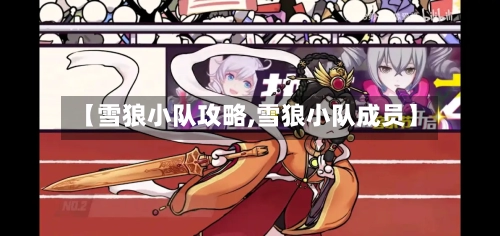 【雪狼小队攻略,雪狼小队成员】