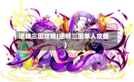 逆转三国攻略(逆转三国单人攻略)-第2张图片
