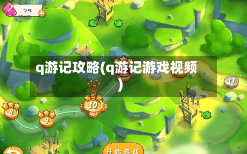 q游记攻略(q游记游戏视频)