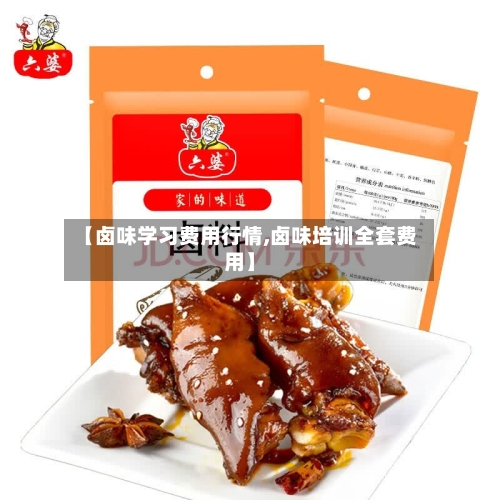 【卤味学习费用行情,卤味培训全套费用】