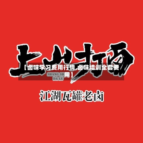【卤味学习费用行情,卤味培训全套费用】-第3张图片
