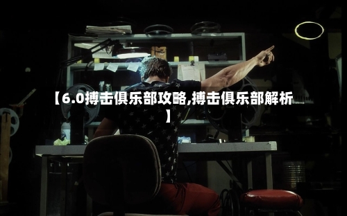 【6.0搏击俱乐部攻略,搏击俱乐部解析】