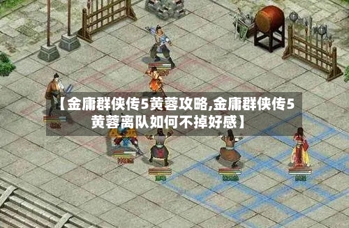 【金庸群侠传5黄蓉攻略,金庸群侠传5黄蓉离队如何不掉好感】-第2张图片
