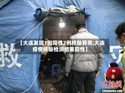 【大连发现1例阳性2例核酸异常,大连疫情核酸检测结果阳性】